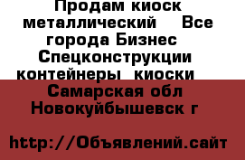 Продам киоск металлический  - Все города Бизнес » Спецконструкции, контейнеры, киоски   . Самарская обл.,Новокуйбышевск г.